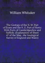 The Geology of the N. W. Part of Essex and the N. E. Part of Herts: With Parts of Cambridgeshire and Suffolk. (Explanation of Sheet 47 of the Map . the Geological Survey of England and Wales) - William Whitaker