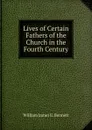 Lives of Certain Fathers of the Church in the Fourth Century - William James E. Bennett