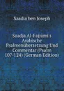 Saadja Al-Fajjumi.s Arabische Psalmenubersetzung Und Commentar (Psalm 107-124) (German Edition) - Saadia ben Joseph