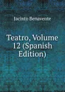 Teatro, Volume 12 (Spanish Edition) - Jacinto Benavente