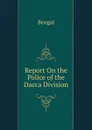 Report On the Police of the Dacca Division - Bengal