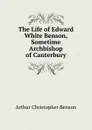 The Life of Edward White Benson, Sometime Archbishop of Canterbury - Arthur Christopher Benson