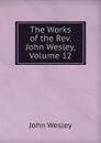 The Works of the Rev. John Wesley, Volume 12 - John Wesley