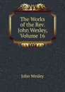 The Works of the Rev. John Wesley, Volume 16 - John Wesley