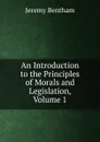 An Introduction to the Principles of Morals and Legislation, Volume 1 - Jeremy Bentham