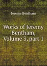 Works of Jeremy Bentham, Volume 3,.part 1 - Jeremy Bentham