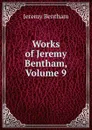 Works of Jeremy Bentham, Volume 9 - Jeremy Bentham