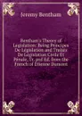 Bentham.s Theory of Legislation: Being Principes De Legislation and Traites De Legislation Civile Et Penale, Tr. and Ed. from the French of Etienne Dumont - Jeremy Bentham