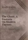 The Ghost: A Fantasia On Modern Themes - E. A. Bennett