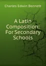 A Latin Composition: For Secondary Schools - Charles Edwin Bennett