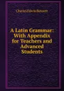 A Latin Grammar: With Appendix for Teachers and Advanced Students - Charles Edwin Bennett