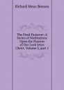 The Final Passover: A Series of Meditations Upon the Passion of Our Lord Jesus Christ, Volume 2,.part 1 - Richard Meux Benson