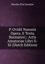 P. Ovidii Nasonis Opera, E Textu Burmanni;: Artis Amatoriae Libri Ii-Iii (Dutch Edition) - Nicolas Eloi Lemaire