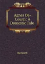 Agnes De-Courci: A Domestic Tale . - Bennett