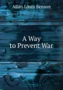 A Way to Prevent War - Allan Louis Benson