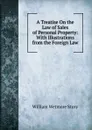A Treatise On the Law of Sales of Personal Property: With Illustrations from the Foreign Law - William Wetmore Story