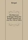 The Rent Law of Bengal: Being the Bengal Tenancy Act (Act No. VIII of 1885) . - Bengal