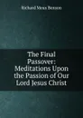 The Final Passover: Meditations Upon the Passion of Our Lord Jesus Christ - Richard Meux Benson