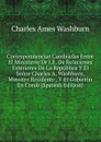 Correspondencias Cambiadas Entre El Ministerio Dr I.E. De Relaciones Esteriores De La Republica Y El Senor Charles A. Washburn, Ministro Residente . Y El Gobierno En Comb (Spanish Edition) - Charles Ames Washburn