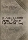 P. Ovidii Nasonis Opera, Volume 2 (Latin Edition) - Nicolas Eloi Lemaire