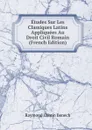 Etudes Sur Les Classiques Latins Appliquees Au Droit Civil Romain (French Edition) - Raymond Osmin Benech