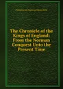 The Chronicle of the Kings of England: From the Norman Conquest Unto the Present Time - Philip Dormer Stanhope Chesterfield