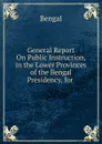 General Report On Public Instruction, in the Lower Provinces of the Bengal Presidency, for . - Bengal