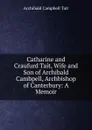 Catharine and Craufurd Tait, Wife and Son of Archibald Cambpell, Archbishop of Canterbury: A Memoir - Archibald Campbell Tait