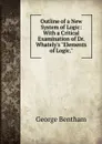 Outline of a New System of Logic: With a Critical Examination of Dr. Whately.s 