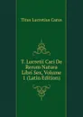 T. Lucretii Cari De Rerum Natura Libri Sex, Volume 1 (Latin Edition) - Titus Lucretius Carus