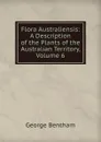 Flora Australiensis: A Description of the Plants of the Australian Territory, Volume 6 - George Bentham