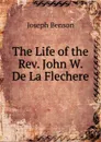 The Life of the Rev. John W. De La Flechere - Joseph Benson