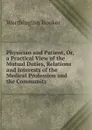 Physician and Patient, Or, a Practical View of the Mutual Duties, Relations and Interests of the Medical Profession and the Community - Worthington Hooker
