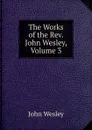 The Works of the Rev. John Wesley, Volume 3 - John Wesley