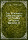 Easy Graduated Latin Passages, for Practice in Unseen Translation - George Lovett Bennett