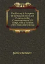 The History . Prospects of the Church: From the Creation to the Consummation of All Things, with a Syllabus of the Book of Revelation - James Bennett