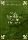 Work; Friendship; Worship: 3 Sermons - Edward White Benson