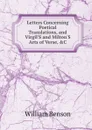 Letters Concerning Poetical Translations, and Virgil.S and Milton.S Arts of Verse, .C - William Benson