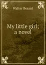 My little girl; a novel - Walter Besant