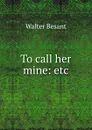To call her mine: etc. - Walter Besant