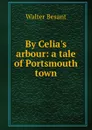 By Celia.s arbour: a tale of Portsmouth town - Walter Besant
