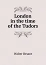 London in the time of the Tudors - Walter Besant