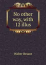No other way, with 12 illus - Walter Besant