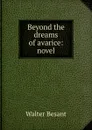 Beyond the dreams of avarice: novel - Walter Besant