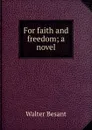 For faith and freedom; a novel - Walter Besant