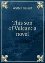 This son of Vulcan: a novel - Walter Besant