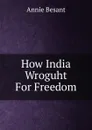 How India Wroguht For Freedom - Annie Besant
