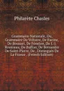 Grammaire Nationale, Ou, Grammaire De Voltaire, De Racine, De Bossuet, De Fenelon, De J.-J. Rousseau, De Buffon, De Bernardin De Saint-Pierre, De . Distingues De La France . (French Edition) - Philarète Chasles