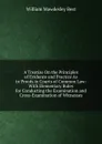 A Treatise On the Principles of Evidence and Practice As to Proofs in Courts of Common Law: With Elementary Rules for Conducting the Examination and Cross-Examination of Witnesses - William Mawdesley Best