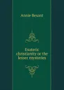 Esoteric christianity or the lesser mysteries. - Annie Besant